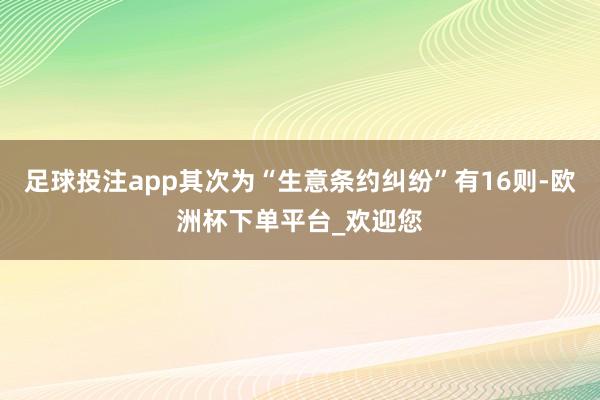 足球投注app其次为“生意条约纠纷”有16则-欧洲杯下单平台_欢迎您