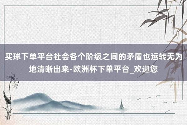 买球下单平台社会各个阶级之间的矛盾也运转无为地清晰出来-欧洲杯下单平台_欢迎您